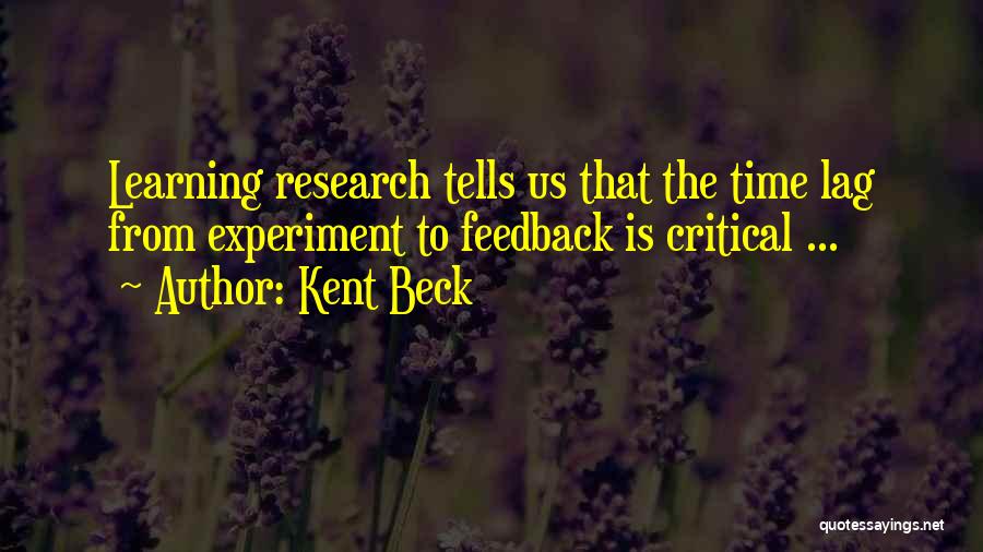 Kent Beck Quotes: Learning Research Tells Us That The Time Lag From Experiment To Feedback Is Critical ...