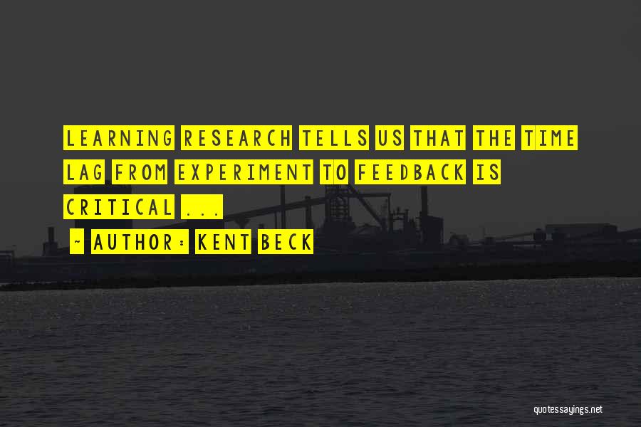 Kent Beck Quotes: Learning Research Tells Us That The Time Lag From Experiment To Feedback Is Critical ...