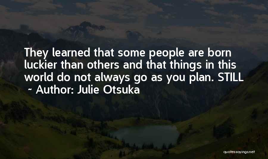 Julie Otsuka Quotes: They Learned That Some People Are Born Luckier Than Others And That Things In This World Do Not Always Go