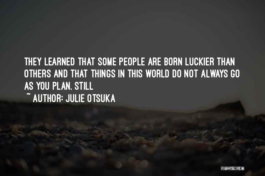 Julie Otsuka Quotes: They Learned That Some People Are Born Luckier Than Others And That Things In This World Do Not Always Go