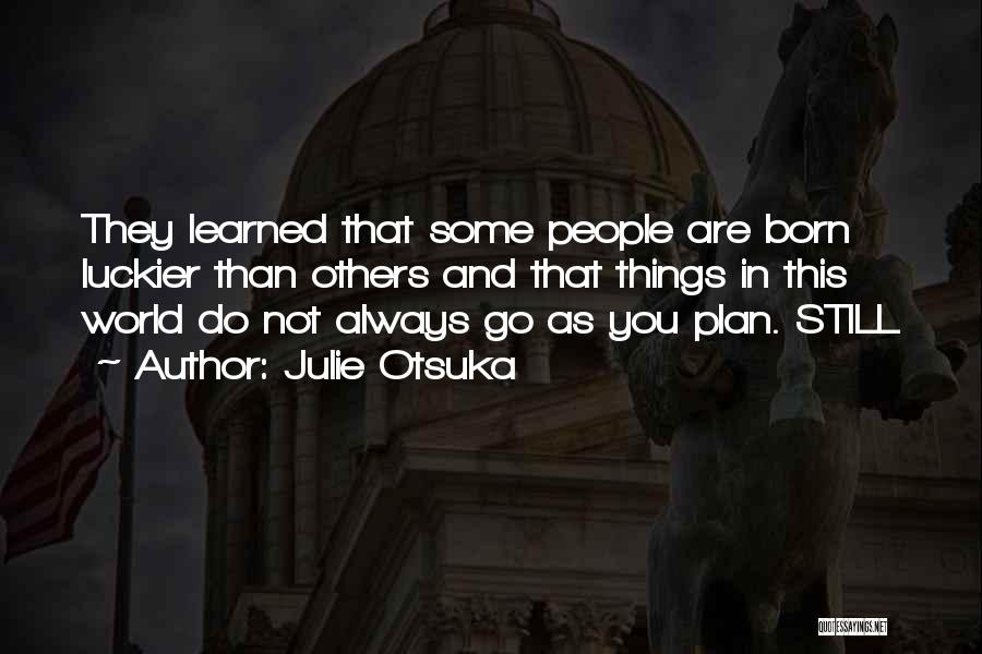 Julie Otsuka Quotes: They Learned That Some People Are Born Luckier Than Others And That Things In This World Do Not Always Go