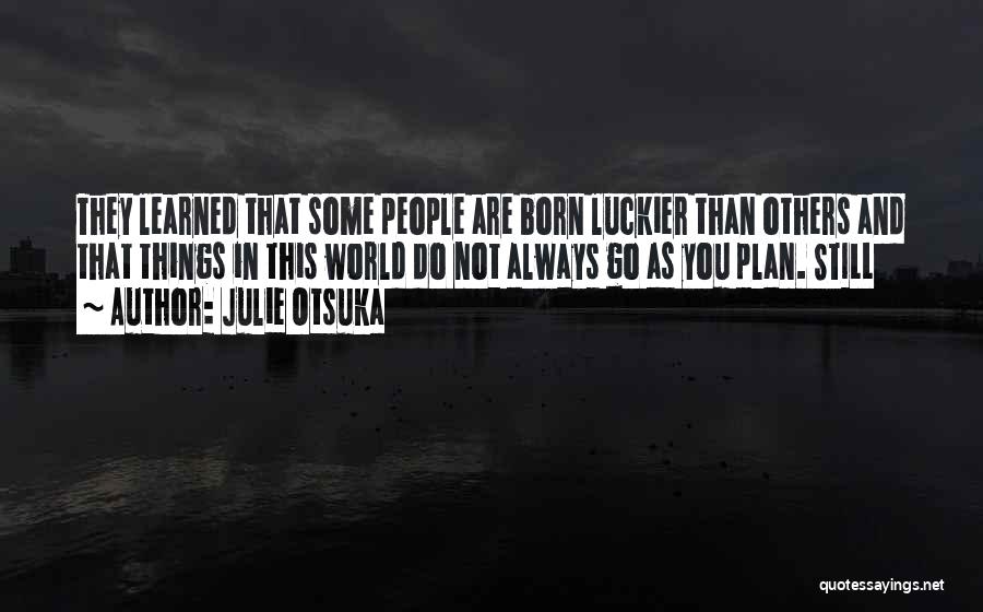 Julie Otsuka Quotes: They Learned That Some People Are Born Luckier Than Others And That Things In This World Do Not Always Go