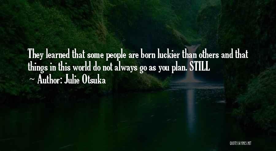 Julie Otsuka Quotes: They Learned That Some People Are Born Luckier Than Others And That Things In This World Do Not Always Go