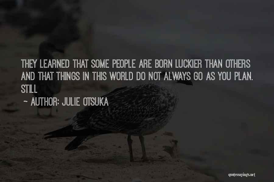 Julie Otsuka Quotes: They Learned That Some People Are Born Luckier Than Others And That Things In This World Do Not Always Go