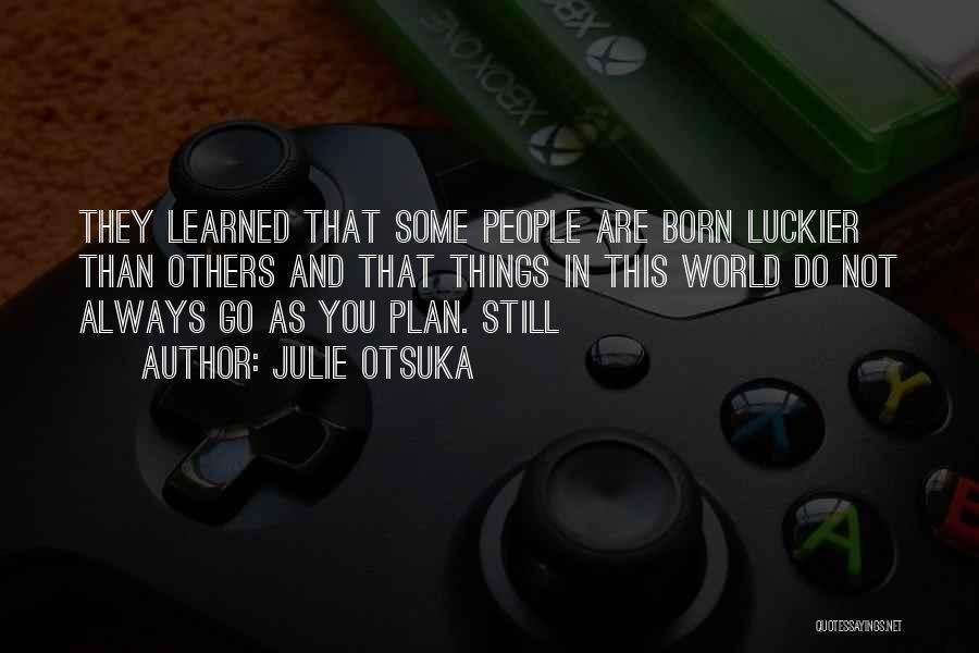 Julie Otsuka Quotes: They Learned That Some People Are Born Luckier Than Others And That Things In This World Do Not Always Go