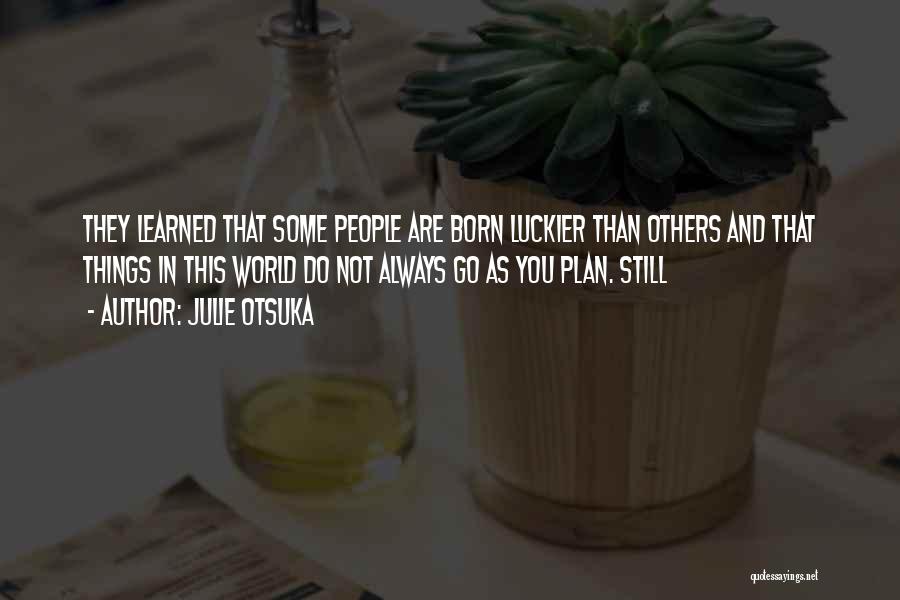 Julie Otsuka Quotes: They Learned That Some People Are Born Luckier Than Others And That Things In This World Do Not Always Go