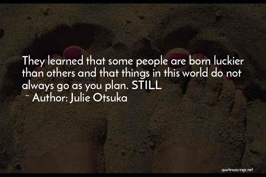 Julie Otsuka Quotes: They Learned That Some People Are Born Luckier Than Others And That Things In This World Do Not Always Go