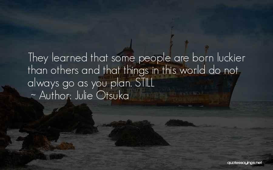 Julie Otsuka Quotes: They Learned That Some People Are Born Luckier Than Others And That Things In This World Do Not Always Go