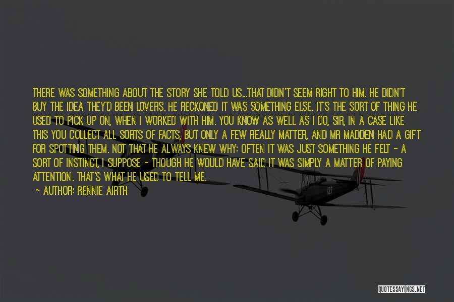 Rennie Airth Quotes: There Was Something About The Story She Told Us...that Didn't Seem Right To Him. He Didn't Buy The Idea They'd