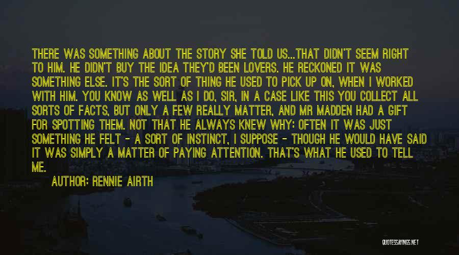 Rennie Airth Quotes: There Was Something About The Story She Told Us...that Didn't Seem Right To Him. He Didn't Buy The Idea They'd