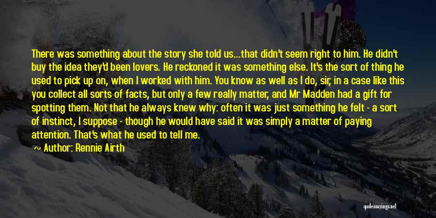 Rennie Airth Quotes: There Was Something About The Story She Told Us...that Didn't Seem Right To Him. He Didn't Buy The Idea They'd