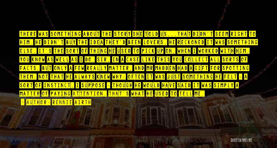 Rennie Airth Quotes: There Was Something About The Story She Told Us...that Didn't Seem Right To Him. He Didn't Buy The Idea They'd