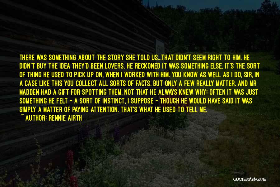 Rennie Airth Quotes: There Was Something About The Story She Told Us...that Didn't Seem Right To Him. He Didn't Buy The Idea They'd