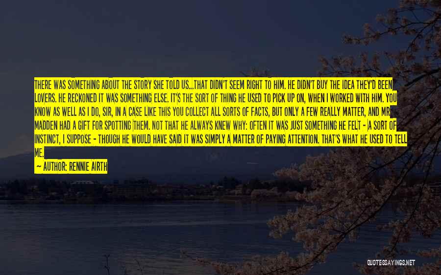 Rennie Airth Quotes: There Was Something About The Story She Told Us...that Didn't Seem Right To Him. He Didn't Buy The Idea They'd