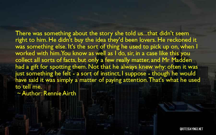 Rennie Airth Quotes: There Was Something About The Story She Told Us...that Didn't Seem Right To Him. He Didn't Buy The Idea They'd