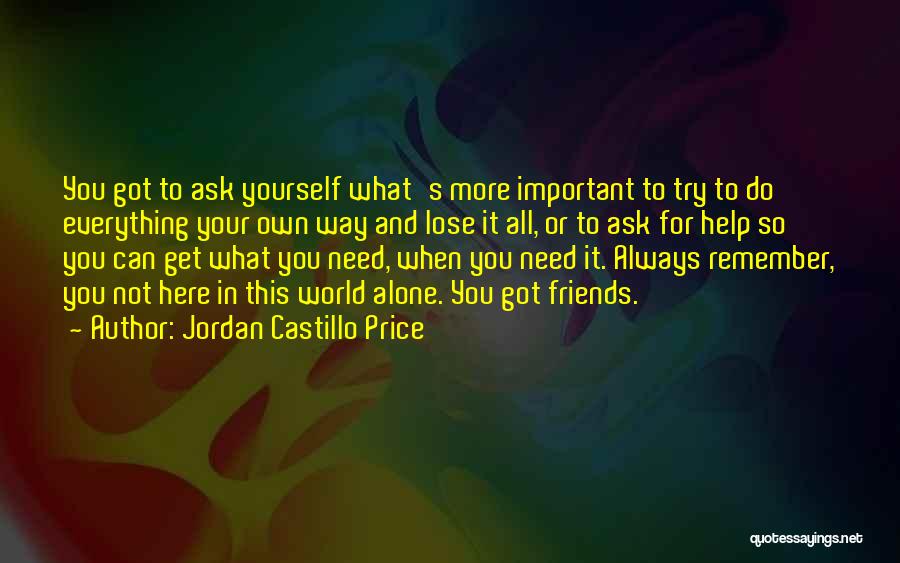 Jordan Castillo Price Quotes: You Got To Ask Yourself What's More Important To Try To Do Everything Your Own Way And Lose It All,