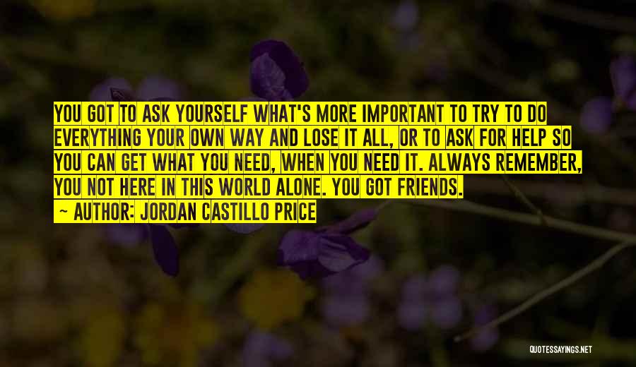 Jordan Castillo Price Quotes: You Got To Ask Yourself What's More Important To Try To Do Everything Your Own Way And Lose It All,