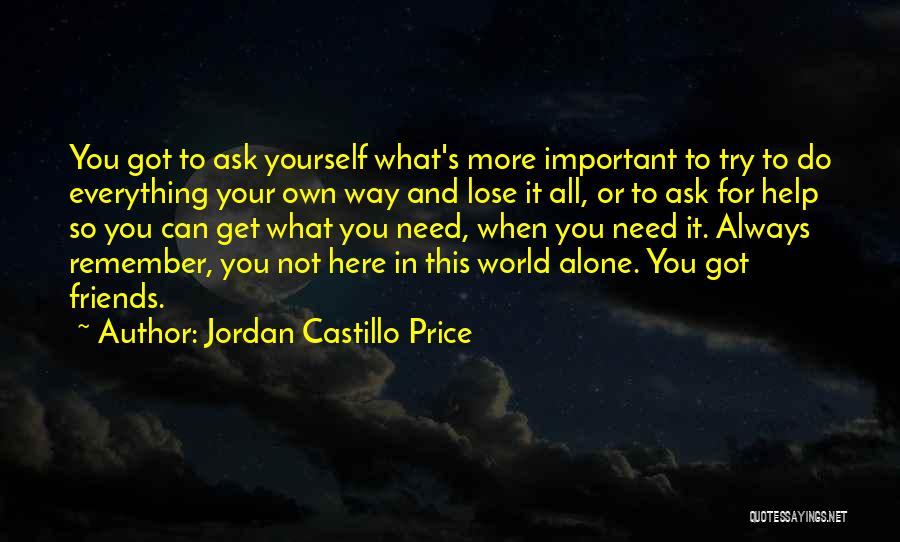 Jordan Castillo Price Quotes: You Got To Ask Yourself What's More Important To Try To Do Everything Your Own Way And Lose It All,