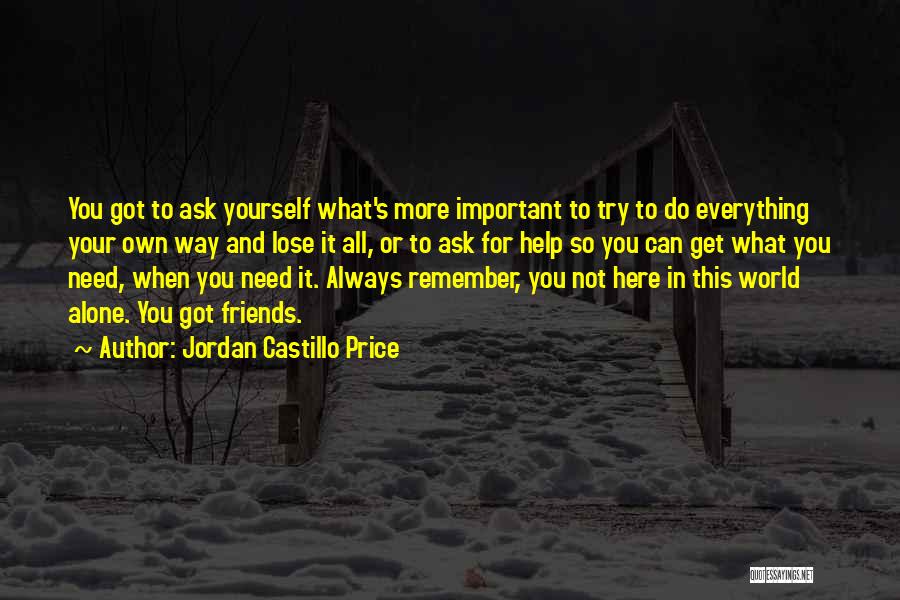 Jordan Castillo Price Quotes: You Got To Ask Yourself What's More Important To Try To Do Everything Your Own Way And Lose It All,