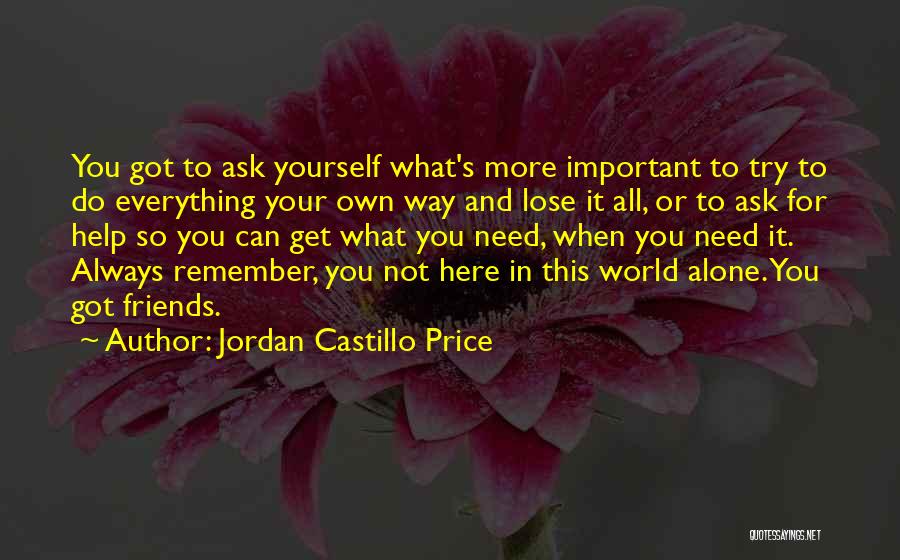 Jordan Castillo Price Quotes: You Got To Ask Yourself What's More Important To Try To Do Everything Your Own Way And Lose It All,