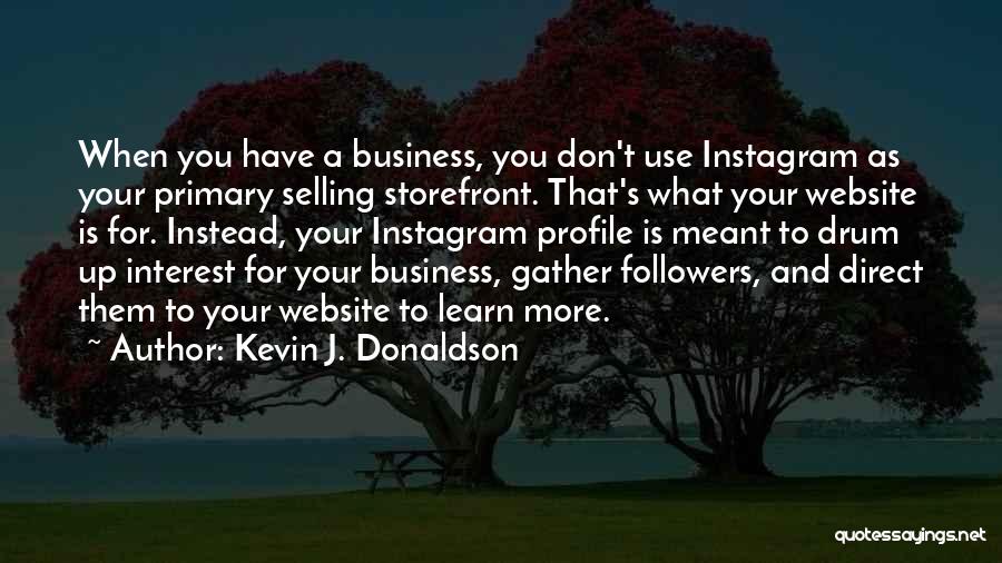 Kevin J. Donaldson Quotes: When You Have A Business, You Don't Use Instagram As Your Primary Selling Storefront. That's What Your Website Is For.