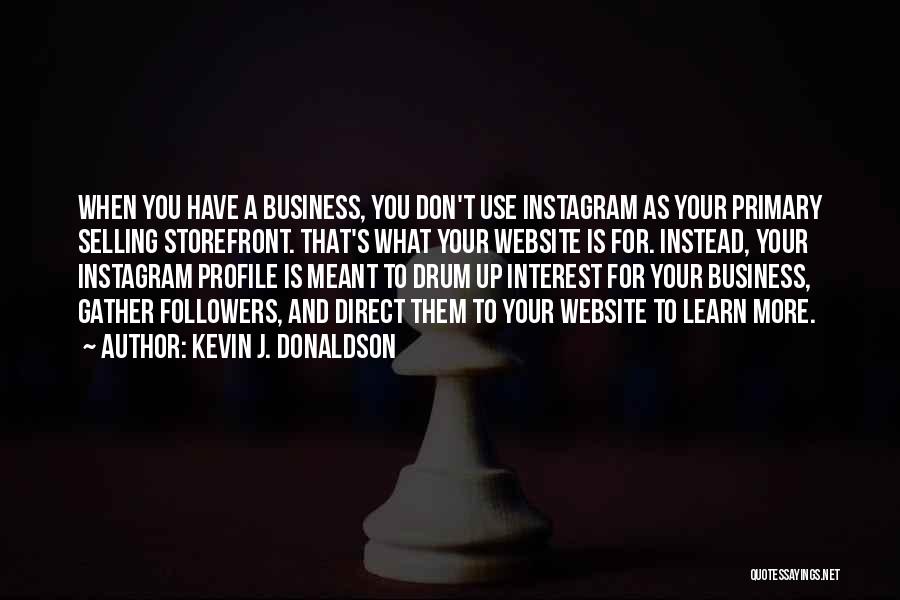 Kevin J. Donaldson Quotes: When You Have A Business, You Don't Use Instagram As Your Primary Selling Storefront. That's What Your Website Is For.