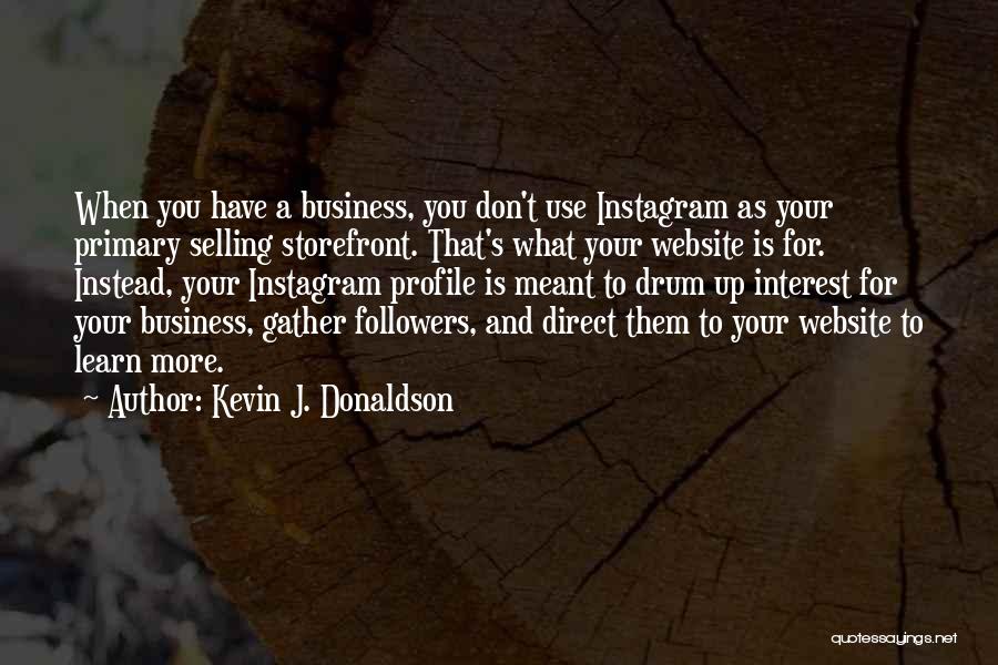 Kevin J. Donaldson Quotes: When You Have A Business, You Don't Use Instagram As Your Primary Selling Storefront. That's What Your Website Is For.