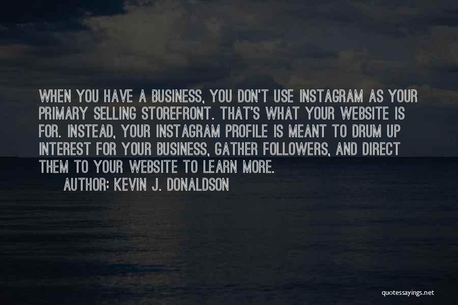 Kevin J. Donaldson Quotes: When You Have A Business, You Don't Use Instagram As Your Primary Selling Storefront. That's What Your Website Is For.