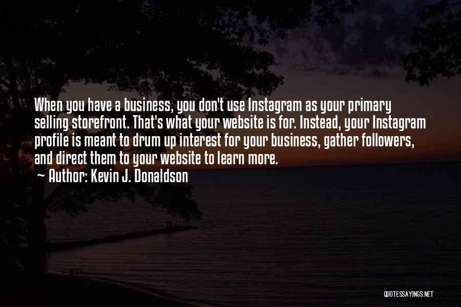 Kevin J. Donaldson Quotes: When You Have A Business, You Don't Use Instagram As Your Primary Selling Storefront. That's What Your Website Is For.