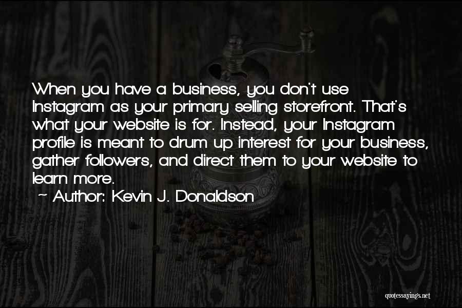 Kevin J. Donaldson Quotes: When You Have A Business, You Don't Use Instagram As Your Primary Selling Storefront. That's What Your Website Is For.