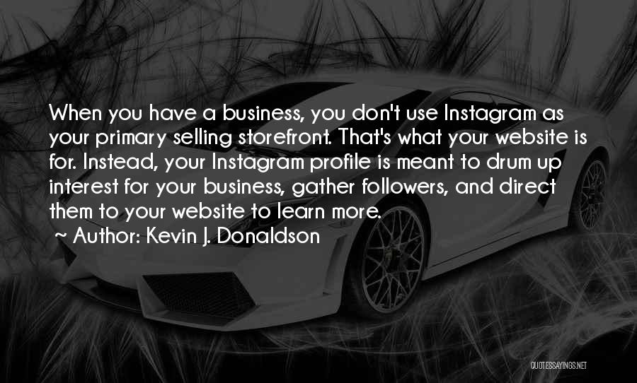 Kevin J. Donaldson Quotes: When You Have A Business, You Don't Use Instagram As Your Primary Selling Storefront. That's What Your Website Is For.