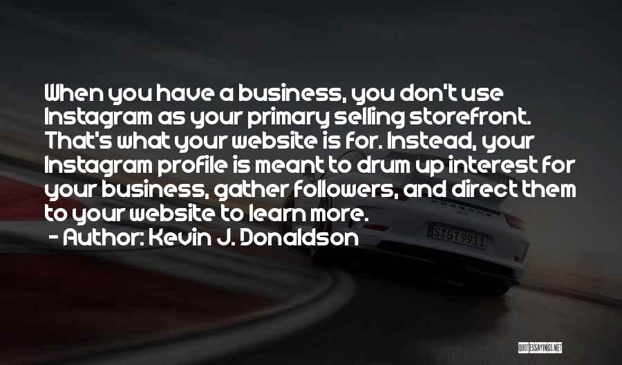 Kevin J. Donaldson Quotes: When You Have A Business, You Don't Use Instagram As Your Primary Selling Storefront. That's What Your Website Is For.