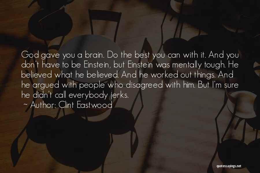 Clint Eastwood Quotes: God Gave You A Brain. Do The Best You Can With It. And You Don't Have To Be Einstein, But