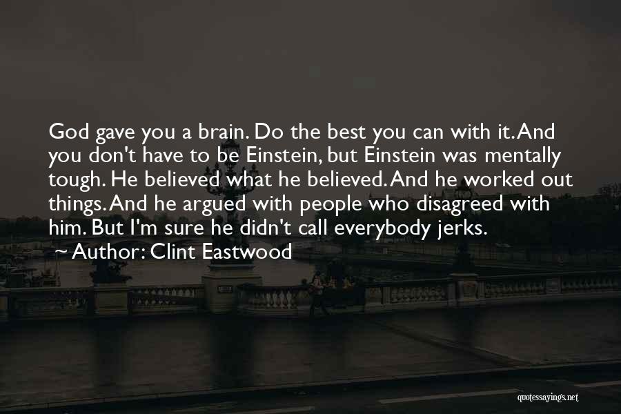 Clint Eastwood Quotes: God Gave You A Brain. Do The Best You Can With It. And You Don't Have To Be Einstein, But