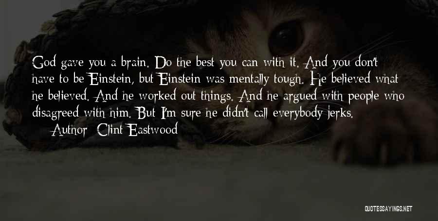 Clint Eastwood Quotes: God Gave You A Brain. Do The Best You Can With It. And You Don't Have To Be Einstein, But