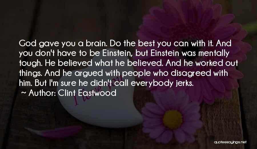 Clint Eastwood Quotes: God Gave You A Brain. Do The Best You Can With It. And You Don't Have To Be Einstein, But