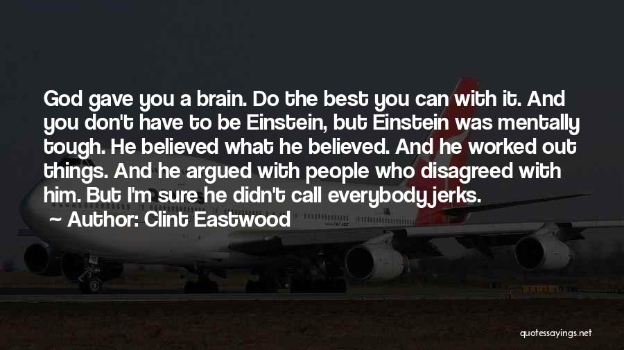 Clint Eastwood Quotes: God Gave You A Brain. Do The Best You Can With It. And You Don't Have To Be Einstein, But