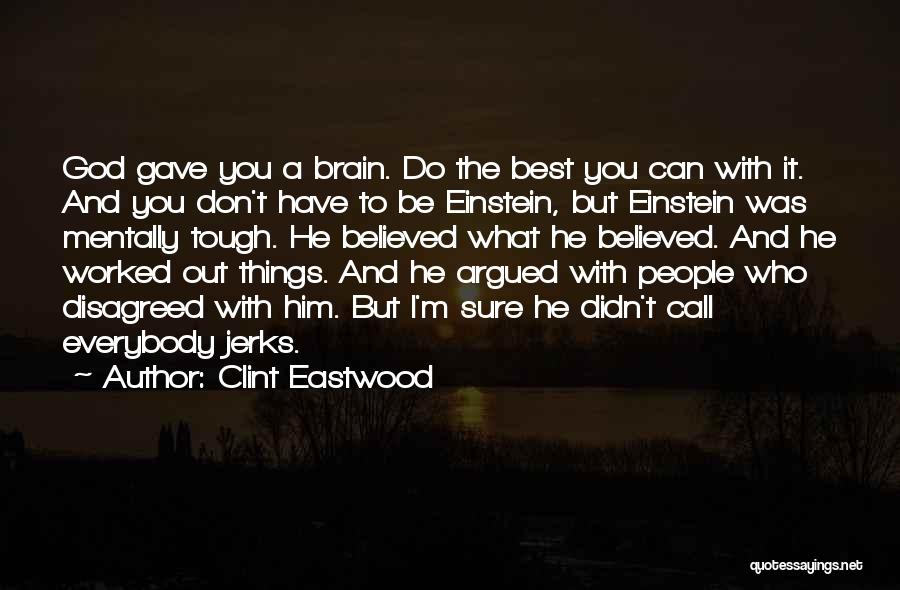 Clint Eastwood Quotes: God Gave You A Brain. Do The Best You Can With It. And You Don't Have To Be Einstein, But