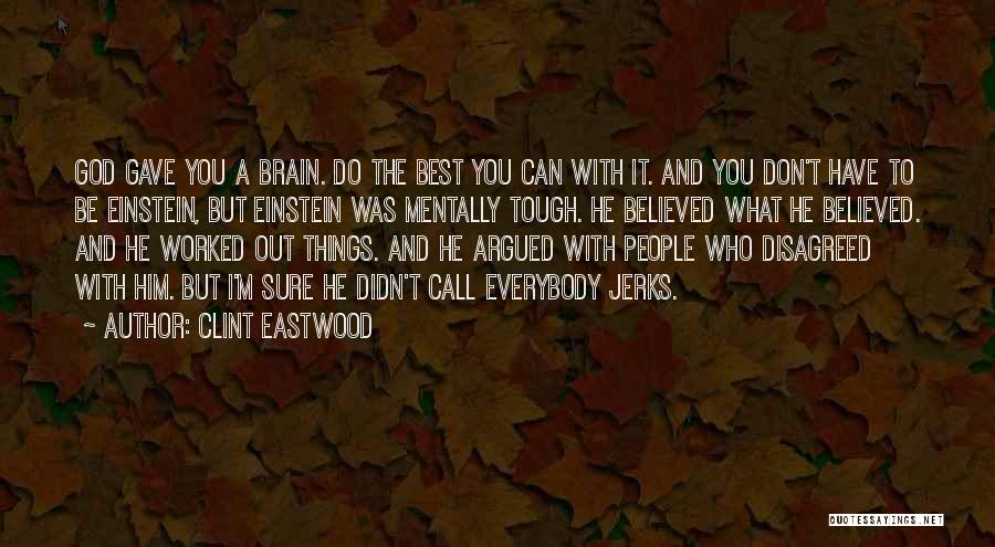 Clint Eastwood Quotes: God Gave You A Brain. Do The Best You Can With It. And You Don't Have To Be Einstein, But