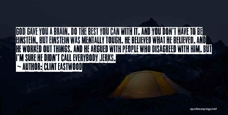 Clint Eastwood Quotes: God Gave You A Brain. Do The Best You Can With It. And You Don't Have To Be Einstein, But