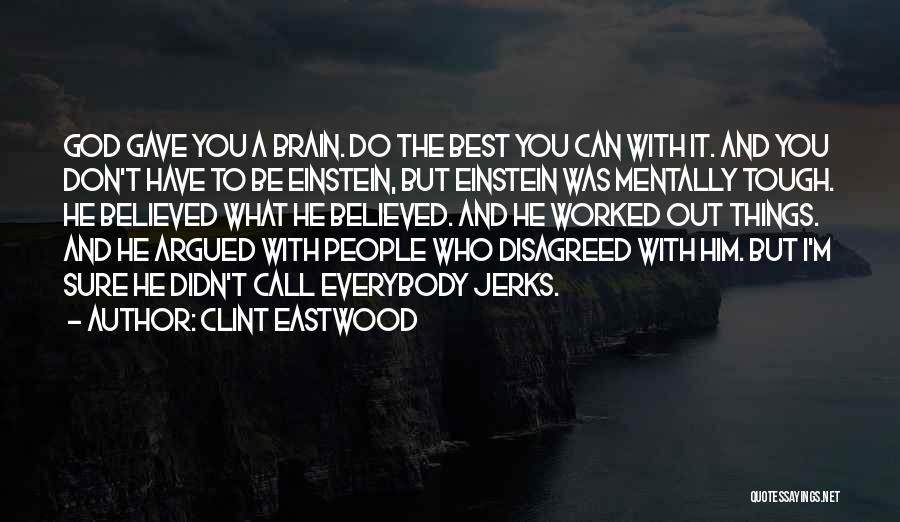 Clint Eastwood Quotes: God Gave You A Brain. Do The Best You Can With It. And You Don't Have To Be Einstein, But