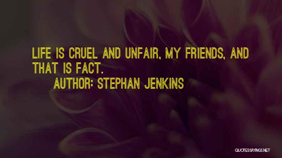 Stephan Jenkins Quotes: Life Is Cruel And Unfair, My Friends, And That Is Fact.