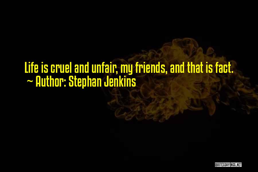 Stephan Jenkins Quotes: Life Is Cruel And Unfair, My Friends, And That Is Fact.