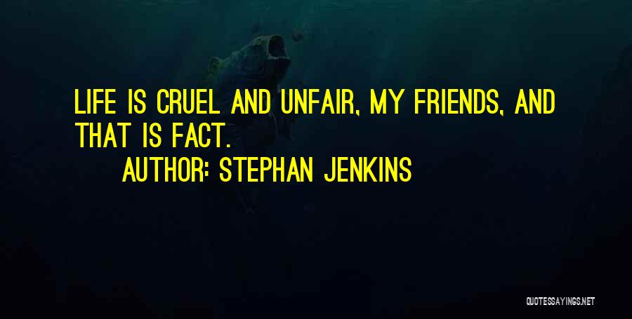 Stephan Jenkins Quotes: Life Is Cruel And Unfair, My Friends, And That Is Fact.