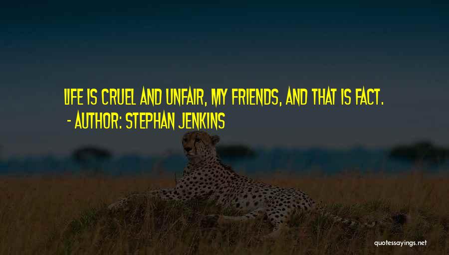 Stephan Jenkins Quotes: Life Is Cruel And Unfair, My Friends, And That Is Fact.