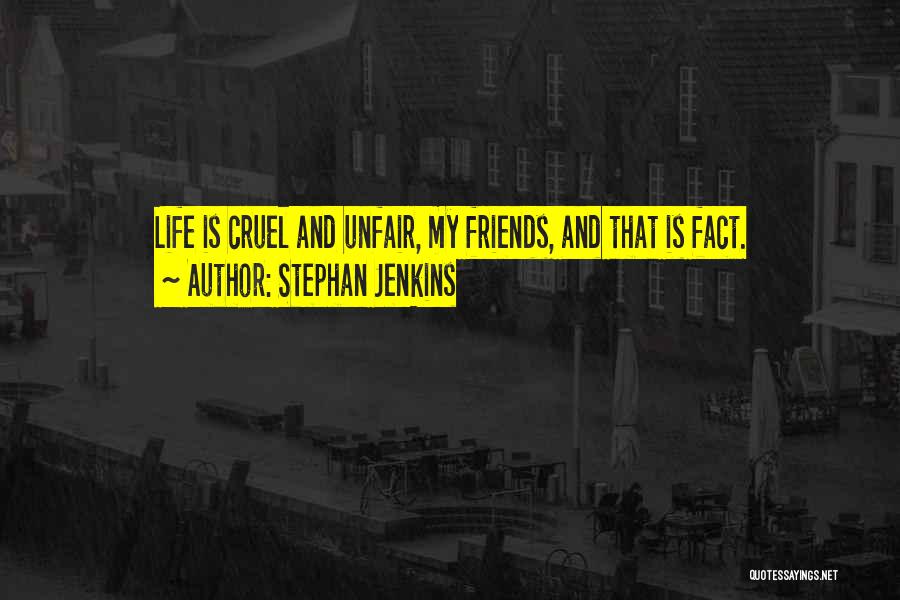 Stephan Jenkins Quotes: Life Is Cruel And Unfair, My Friends, And That Is Fact.