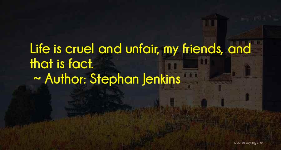 Stephan Jenkins Quotes: Life Is Cruel And Unfair, My Friends, And That Is Fact.