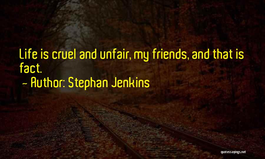 Stephan Jenkins Quotes: Life Is Cruel And Unfair, My Friends, And That Is Fact.