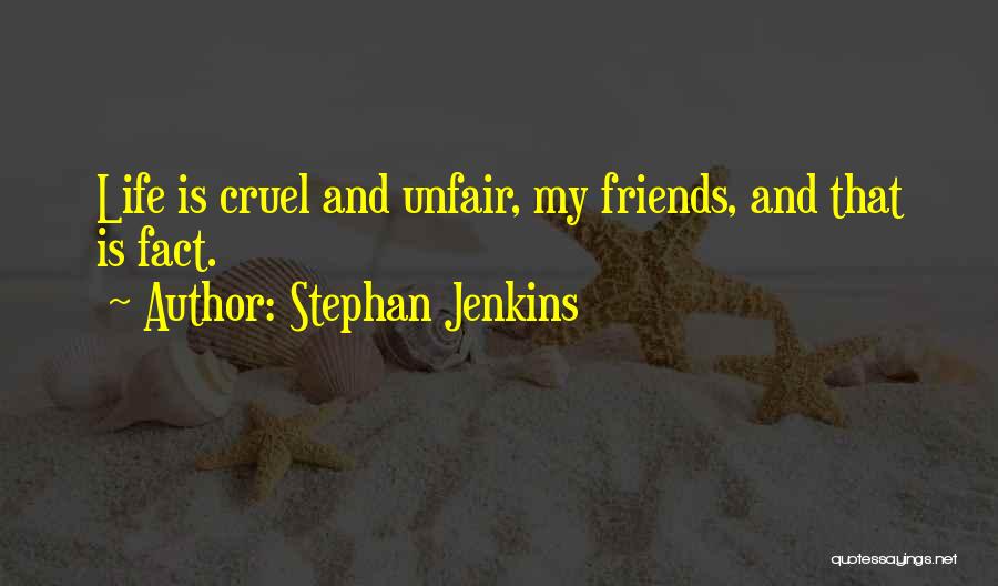 Stephan Jenkins Quotes: Life Is Cruel And Unfair, My Friends, And That Is Fact.