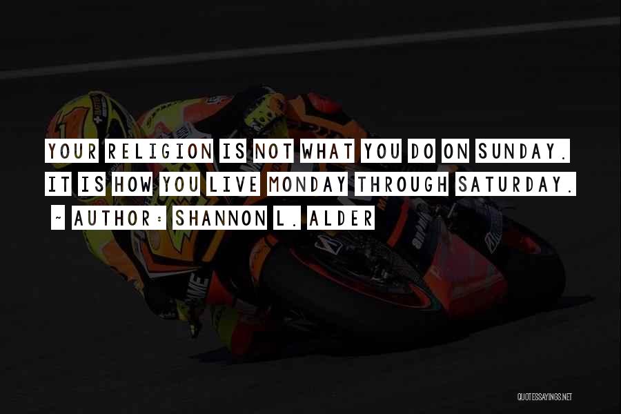 Shannon L. Alder Quotes: Your Religion Is Not What You Do On Sunday. It Is How You Live Monday Through Saturday.